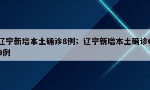 辽宁新增本土确诊8例；辽宁新增本土确诊69例