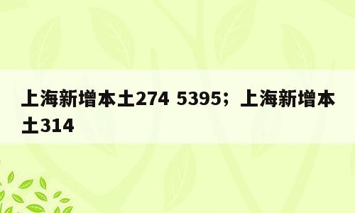 上海新增本土274 5395；上海新增本土314