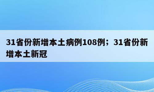31省份新增本土病例108例；31省份新增本土新冠