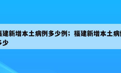 福建新增本土病例多少例；福建新增本土病例多少