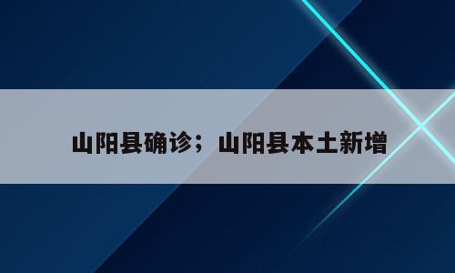 山阳县确诊；山阳县本土新增