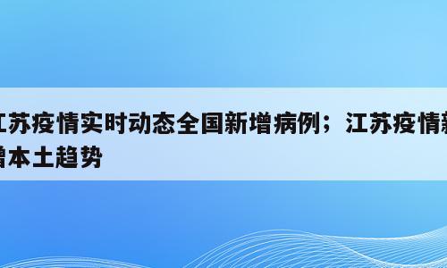 江苏疫情实时动态全国新增病例；江苏疫情新增本土趋势
