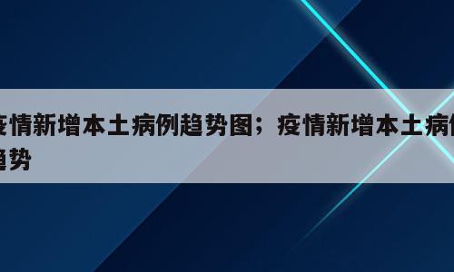 疫情新增本土病例趋势图；疫情新增本土病例趋势