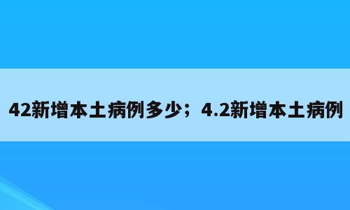 42新增本土病例多少；4.2新增本土病例