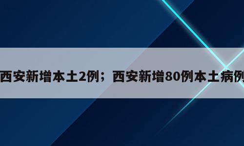 西安新增本土2例；西安新增80例本土病例