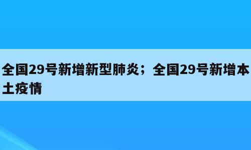 全国29号新增新型肺炎；全国29号新增本土疫情