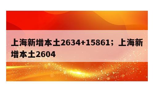 上海新增本土2634+15861；上海新增本土2604