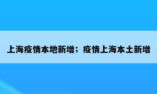 上海疫情本地新增；疫情上海本土新增