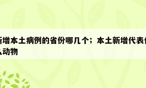 新增本土病例的省份哪几个；本土新增代表什么动物