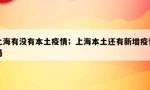 上海有没有本土疫情；上海本土还有新增疫情吗