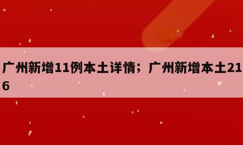 广州新增11例本土详情；广州新增本土216