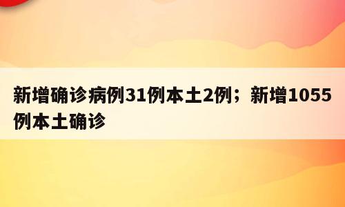 新增确诊病例31例本土2例；新增1055例本土确诊