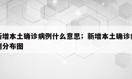 新增本土确诊病例什么意思；新增本土确诊病例分布图