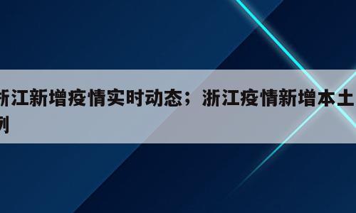 浙江新增疫情实时动态；浙江疫情新增本土1例