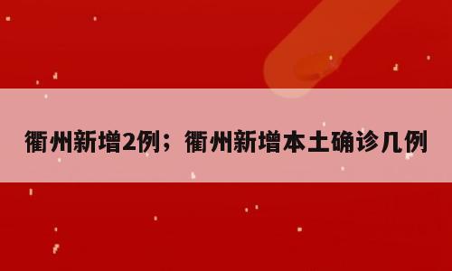衢州新增2例；衢州新增本土确诊几例