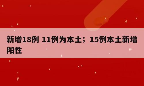 新增18例 11例为本土；15例本土新增阳性