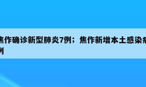 焦作确诊新型肺炎7例；焦作新增本土感染病例