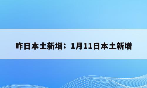 昨日本土新增；1月11日本土新增
