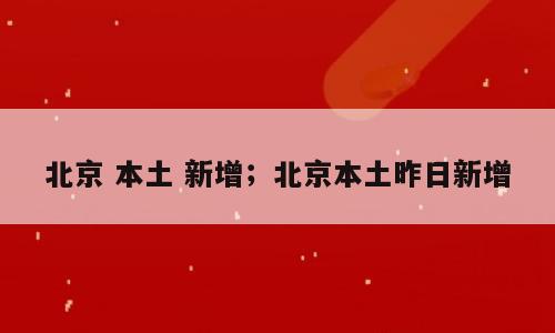 北京 本土 新增；北京本土昨日新增