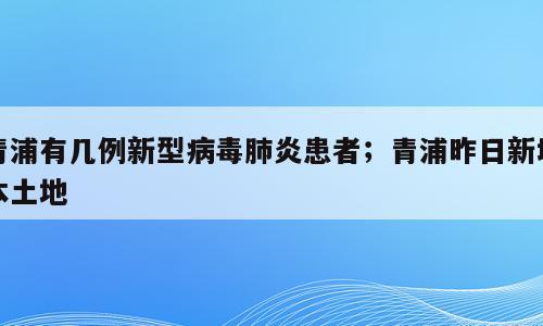 青浦有几例新型病毒肺炎患者；青浦昨日新增本土地