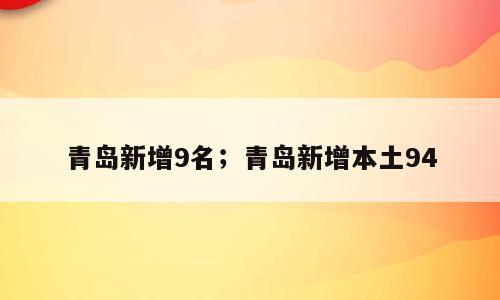 青岛新增9名；青岛新增本土94