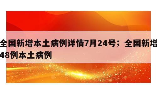 全国新增本土病例详情7月24号；全国新增48例本土病例