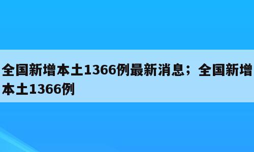全国新增本土1366例最新消息；全国新增本土1366例