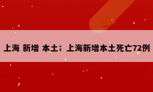 上海 新增 本土；上海新增本土死亡72例
