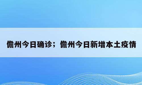 儋州今日确诊；儋州今日新增本土疫情