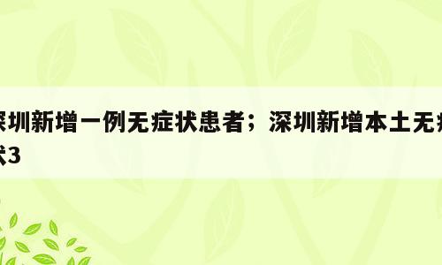 深圳新增一例无症状患者；深圳新增本土无症状3