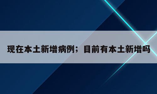 现在本土新增病例；目前有本土新增吗