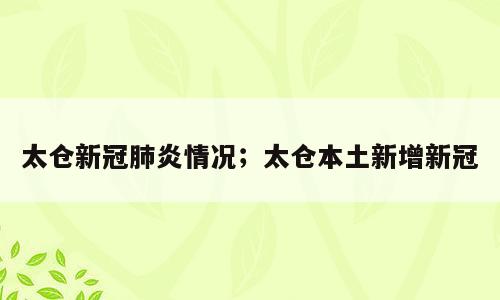 太仓新冠肺炎情况；太仓本土新增新冠