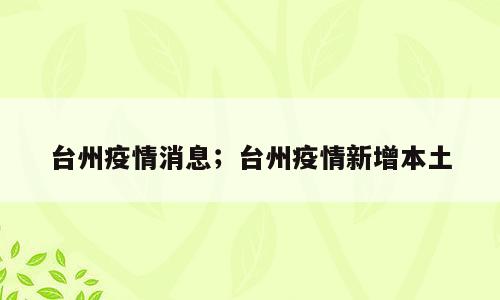台州疫情消息；台州疫情新增本土