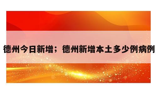 德州今日新增；德州新增本土多少例病例