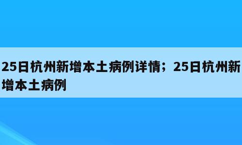 25日杭州新增本土病例详情；25日杭州新增本土病例