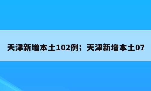 天津新增本土102例；天津新增本土07