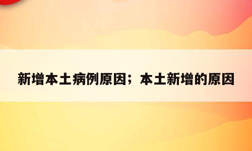 新增本土病例原因；本土新增的原因