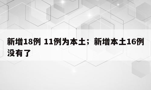 新增18例 11例为本土；新增本土16例没有了