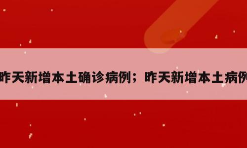 昨天新增本土确诊病例；昨天新增本土病例