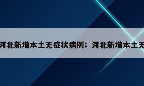 河北新增本土无症状病例；河北新增本土无