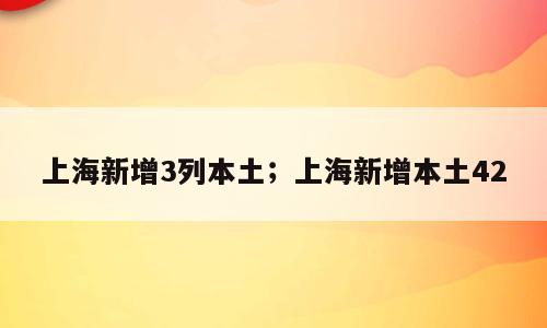 上海新增3列本土；上海新增本土42