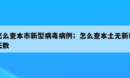怎么查本市新型病毒病例；怎么查本土无新增天数