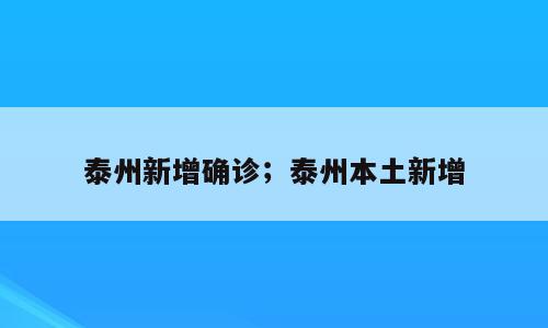 泰州新增确诊；泰州本土新增