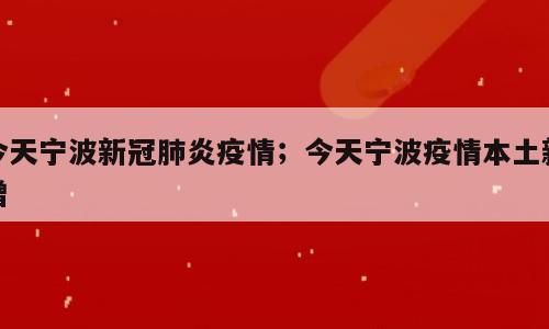 今天宁波新冠肺炎疫情；今天宁波疫情本土新增