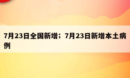 7月23日全国新增；7月23日新增本土病例