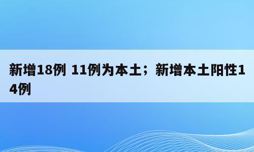 新增18例 11例为本土；新增本土阳性14例