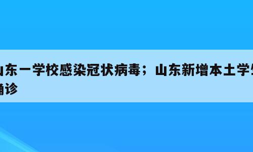 山东一学校感染冠状病毒；山东新增本土学生确诊