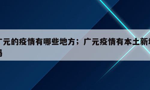 广元的疫情有哪些地方；广元疫情有本土新增吗