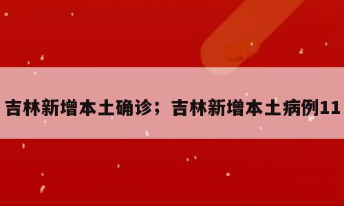 吉林新增本土确诊；吉林新增本土病例11