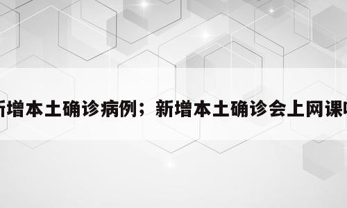 新增本土确诊病例；新增本土确诊会上网课吗